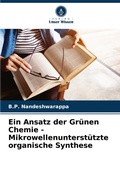 Cover: Ein Ansatz der Gr&uuml;nen Chemie - Mikrowellenunterst&uuml;tzte organische Synthese - Verlag Unser Wissen