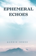 Cover: Ephemeral Echoes (Fiction) - Alexis Jones