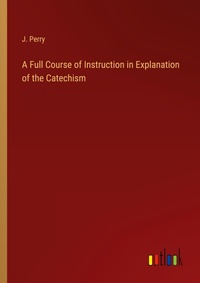 Enlarge image Cover: A Full Course of Instruction in Explanation of the Catechism - Outlook Verlag