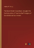 Cover: The Government Class Book; Designed for the Instruction of Youth in the Principles of Constitutional Government - Outlook Verlag