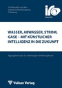 Cover: Wasser, Abwasser, Strom, Gase - mit Künstlicher Intelligenz in die Zukunft - Vulkan-Verlag