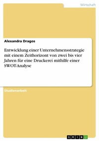 Abbildung von: Entwicklung einer Unternehmensstrategie mit einem Zeithorizont von zwei bis vier Jahren für eine Druckerei mithilfe einer SWOT-Analyse - GRIN Verlag