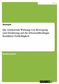 Abbildung von: Die schützende Wirkung von Bewegung und Ernährung auf die lebensstilbedingte Krankheit Fettleibigkeit - GRIN Verlag