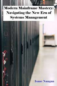 Enlarge image Cover: Modern Mainframe Mastery: Navigating the New Era of Systems Management (Mainframes) - Isaac Nangan