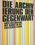 Cover: Die Archivierung der Gegenwart - Verlag f&uuml;r Moderne Kunst