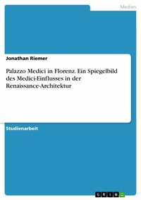 Abbildung von: Palazzo Medici in Florenz. Ein Spiegelbild des Medici-Einflusses in der Renaissance-Architektur - GRIN Verlag