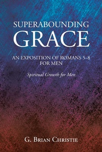 Abbildung von: SUPERABOUNDING GRACE  AN EXPOSITION OF ROMANS 5-8 FOR MEN - Christian Faith Publishing, Inc.