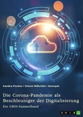 Cover: Die Corona-Pandemie als Beschleuniger der Digitalisierung. Die Effekte der Corona-Krise auf Unternehmen, Messen und (Hoch-)Schulen - GRIN Verlag