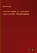 Cover: Notice sur l'Origine des Biblioth?ques Publiques dans la Ville de Strasbourg - Outlook Verlag