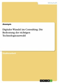 Abbildung von: Digitaler Wandel im Consulting. Die Bedeutung der richtigen Technologieauswahl - GRIN Verlag