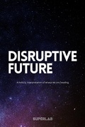 Cover: Disruptive Future - A Holistic Interpretation Of Where We Are Heading - Superlab