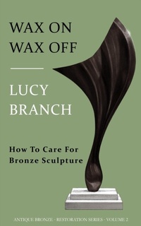 Abbildung von: Wax On Wax Off  How To Care For Bronze Sculpture (Antique Bronze Restoration, #2) - ABL Press London