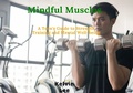 Cover: Mindful Muscles: A Teen's Guide to Strength Training and Mental Well-being - Kelvin Lee