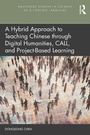 Cover: A Hybrid Approach to Teaching Chinese through Digital Humanities, CALL, and Project-Based Learning - Routledge
