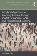 Cover: A Hybrid Approach to Teaching Chinese through Digital Humanities, CALL, and Project-Based Learning - Routledge