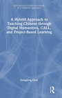 Cover: A Hybrid Approach to Teaching Chinese through Digital Humanities, CALL, and Project-Based Learning - Routledge
