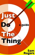 Cover: Just Do The Thing: A Guide - Sam Rogers