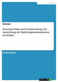 Abbildung von: Zwischen Ethik und Verantwortung. Die Ausrichtung der Marketingkommunikation auf Kinder - GRIN Verlag