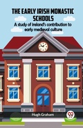 Cover: The Early Irish Monastic Schools A Study Of Ireland'S Contribution To Early Medieval Culture - Double 9 Books LLP