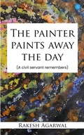 Cover: The painter paints away the day - A civil servant remembers - Blue Rose Publishers