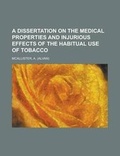 Cover: A Dissertation on the Medical Properties and Injurious Effects of the Habitual Use of Tobacco - Rarebooksclub.com