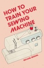 Cover: How to Train Your Sewing Machine - Skittledog