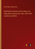 Cover: Briefwechsel zwischen Bruno Bauer und Edgar Bauer w?hrend der Jahre 1839-1842 aus Bonn und Berlin - Outlook Verlag