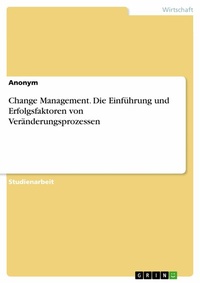 Abbildung von: Change Management. Die Einführung und Erfolgsfaktoren von Veränderungsprozessen - GRIN Verlag