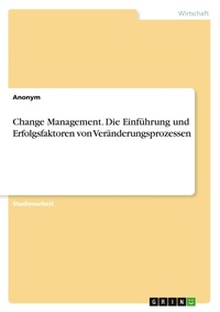 Abbildung von: Change Management. Die Einfuehrung und Erfolgsfaktoren von Veraenderungsprozessen - GRIN Verlag