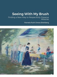 Abbildung von: Seeing With My Brush, Finding A New Way to Respectfully Preserve Miracles - Lulu.com