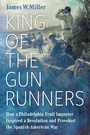 Cover: King of the Gunrunners - University of Pennsylvania Press, Inc.