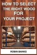 Cover: How to Select the Right Wood for Your Project - ROBIN BANKS