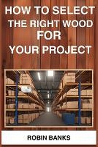 Enlarge image Cover: How to Select the Right Wood for Your Project - ROBIN BANKS