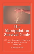 Cover: The Manipulation Survival Guide:  Effective Strategies to Navigate and Thrive in a World of Deception - Dr. Philip Jackson