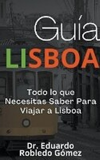 Abbildung von: Guia Lisboa Todo lo que Necesitas Saber Para Viajar a Lisboa - Guias de Viaje Y Guias Turisticas