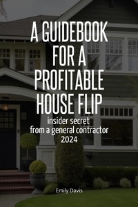 Enlarge image Cover: A Guidebook for a Profitable House Flip: Insider Secret From a General Contractor 2024 - Emily Davis