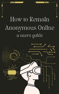 Enlarge image Cover: How to Remain Anonymous Online: A Users Guide Updated - William Thomas, PhD