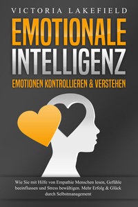Abbildung von: EMOTIONALE INTELLIGENZ - Emotionen kontrollieren & verstehen: Wie Sie mit Hilfe von Empathie Menschen lesen, Gefühle beeinflussen und Stress bewältigen. Mehr Erfolg und Glück durch Selbstmanagement - Pegoa Global Media / EoB