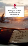 Cover: Im Flug um die Welt: Wolkenk&uuml;sse und Horizontwege. Life is a Story - story.one - story.one publishing