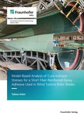 Cover: Model-Based Analysis of Cure-Induced Stresses for a Short Fiber-Reinforced Epoxy Adhesive Used in Wind Turbine Rotor Blades - Fraunhofer Verlag