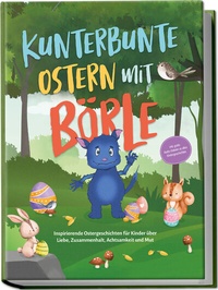 Abbildung von: Kunterbunte Ostern mit Börle: Inspirierende Ostergeschichten für Kinder über Liebe, Zusammenhalt, Achtsamkeit und Mut | inkl. gratis Audio-Dateien zu allen Kindergeschichten - Edition Lunerion
