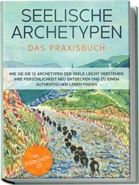 Abbildung von: Seelische Archetypen - Das Praxisbuch: Wie Sie die 12 Archetypen der Seele leicht verstehen, Ihre Persönlichkeit neu entdecken und zu einem authentischen Leben finden | inkl. Persönlichkeitstest - Edition Lunerion