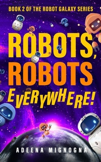 Enlarge image Cover: Robots, Robots Everywhere! (The Robot Galaxy Series, #2) - Adeena Mignogna