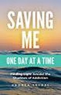Cover: Saving Me: One Day at a Time -Finding Light Amidst the Shadows of Addiction (Saving You Is Killing Me: Loving Someone With an Addiction, #2) - Andrea Seydel