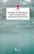 Cover: Der Mann, der Wunder f&uuml;r Hunde erschuf (und ein wenig auch f&uuml;r Menschen). Life is a Story - story.one - story.one publishing