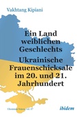 Cover: Ein Land weiblichen Geschlechts: Ukrainische Frauenschicksale im 20. und 21. Jahrhundert - ibidem