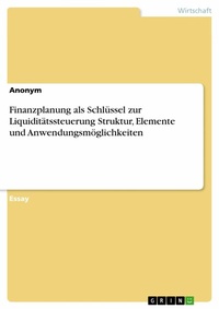 Abbildung von: Finanzplanung als Schlüssel zur Liquiditätssteuerung Struktur, Elemente und Anwendungsmöglichkeiten - GRIN Verlag