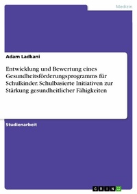 Abbildung von: Entwicklung und Bewertung eines Gesundheitsförderungsprogramms für Schulkinder. Schulbasierte Initiativen zur Stärkung gesundheitlicher Fähigkeiten - GRIN Verlag
