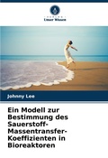 Cover: Ein Modell zur Bestimmung des Sauerstoff-Massentransfer-Koeffizienten in Bioreaktoren - Verlag Unser Wissen