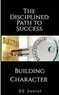 Cover: The Disciplined Path to Success: A Guide to Building Character and Achieving Your Goals (Be Your Best Self, #2) - DG Junior